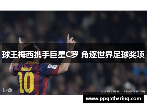 球王梅西携手巨星C罗 角逐世界足球奖项