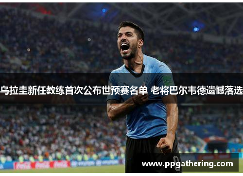 乌拉圭新任教练首次公布世预赛名单 老将巴尔韦德遗憾落选