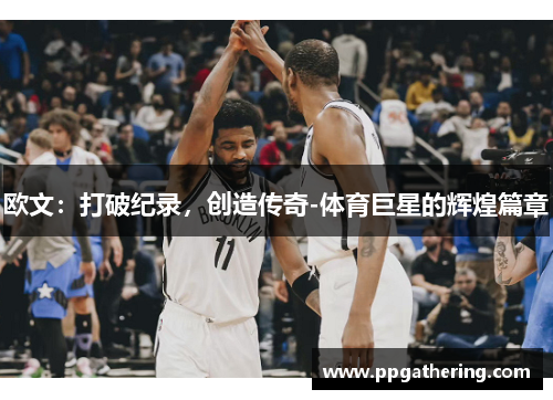 欧文：打破纪录，创造传奇-体育巨星的辉煌篇章