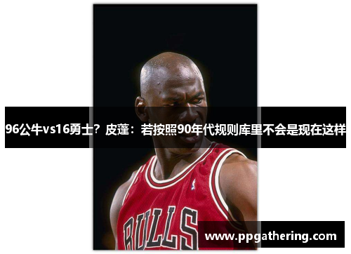 96公牛vs16勇士？皮蓬：若按照90年代规则库里不会是现在这样